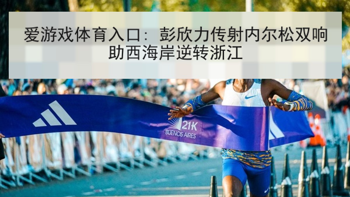 爱游戏体育入口: 彭欣力传射内尔松双响助西海岸逆转浙江