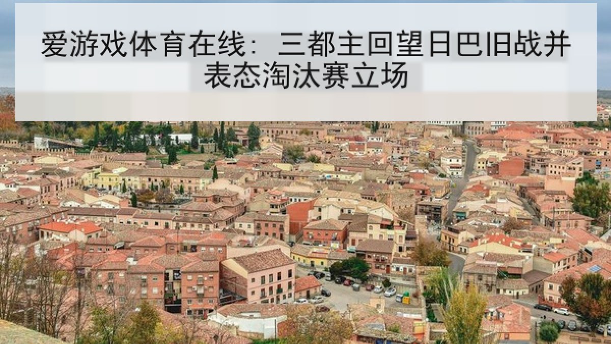 爱游戏体育在线: 三都主回望日巴旧战并表态淘汰赛立场