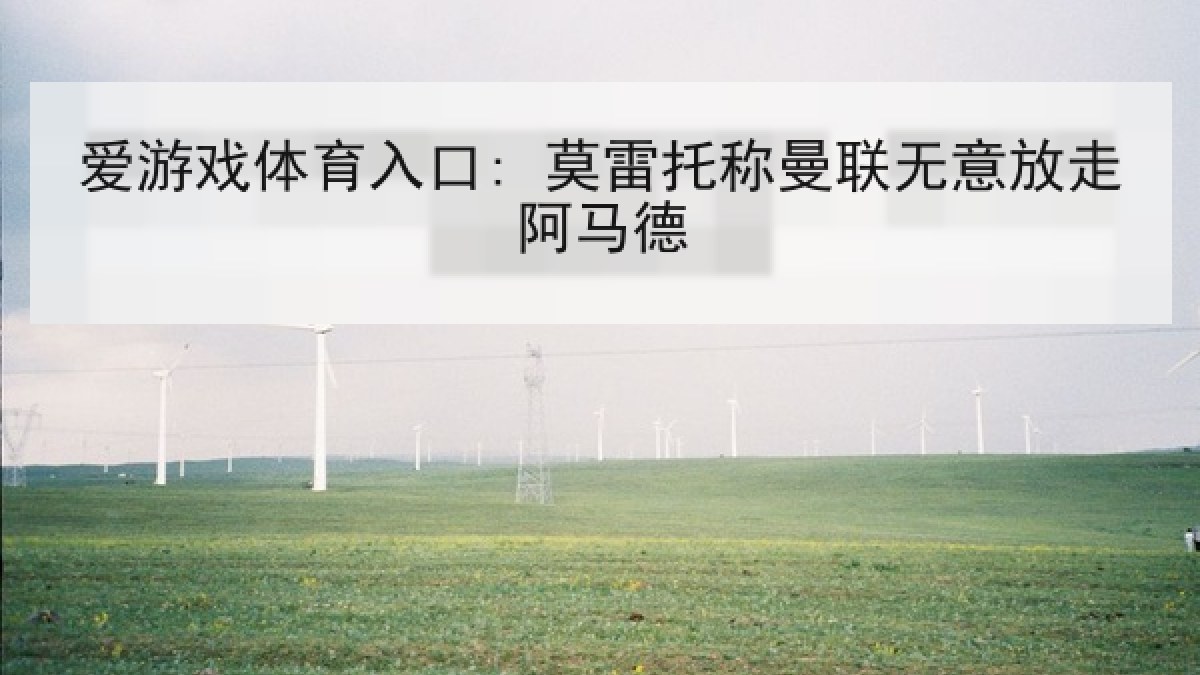 爱游戏体育入口: 莫雷托称曼联无意放走阿马德