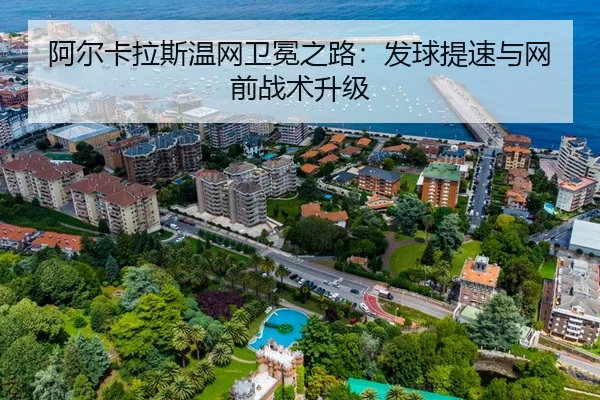 阿尔卡拉斯温网卫冕之路：发球提速与网前战术升级
