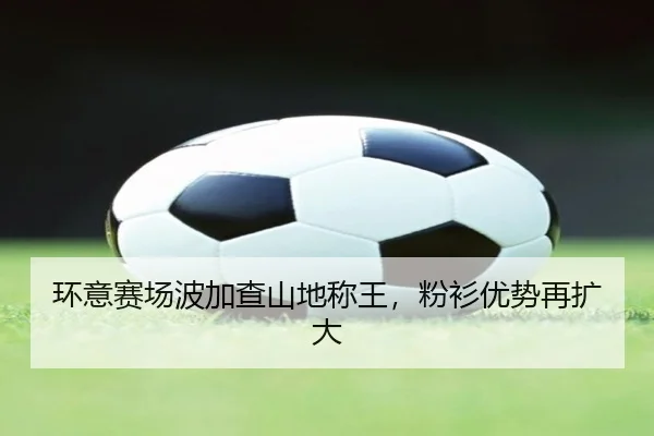 环意赛场波加查山地称王，粉衫优势再扩大