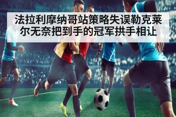 法拉利摩纳哥站策略失误勒克莱尔无奈把到手的冠军拱手相让