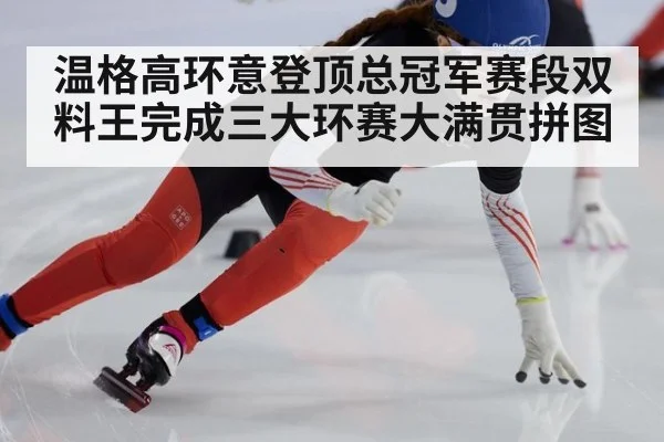 温格高环意登顶总冠军赛段双料王完成三大环赛大满贯拼图