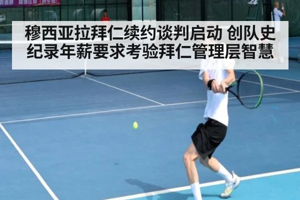 穆西亚拉拜仁续约谈判启动 创队史纪录年薪要求考验拜仁管理层智慧